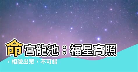 龍池 命宮|【龍池 命宮】龍池命宮：解秘你的貴人運、運勢起伏